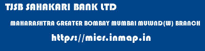 TJSB SAHAKARI BANK LTD  MAHARASHTRA GREATER BOMBAY MUMBAI MULUND(W) BRANCH  micr code